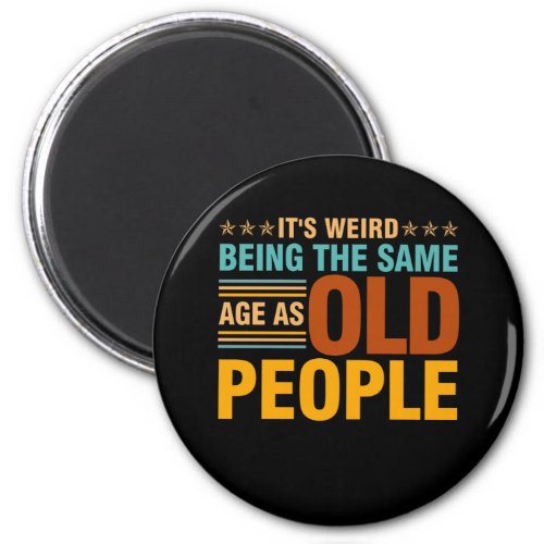 Its Weird Being The Same Age As Old People Magnet