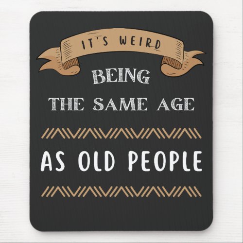 Its Weird Being The Same Age As Old People  Mouse Pad