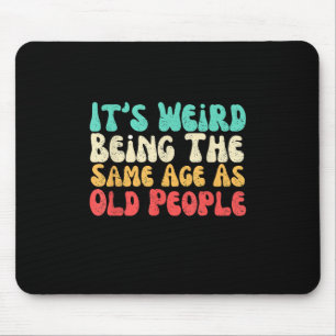 Its Weird Being The Same Age As Old People Mouse Pad
