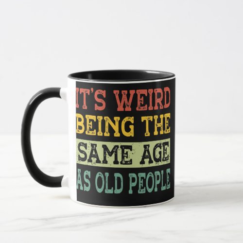 Its Weird Being The Same Age As Old People Mug