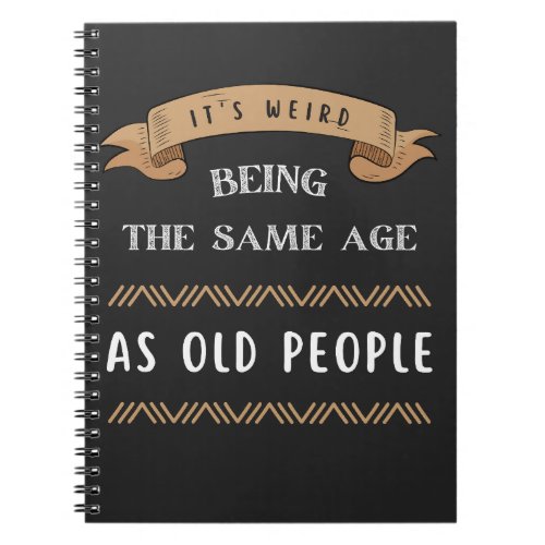 Its Weird Being The Same Age As Old People  Notebook