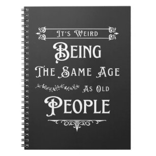 It's Weird Being The Same Age As Old People Notebook