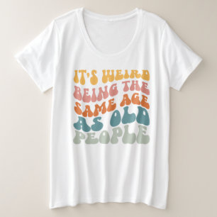 It's Weird Being The Same Age As Old People Plus Size T-Shirt