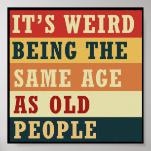It's weird being the same age as old people poster