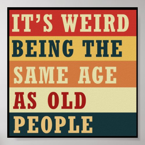 Its weird being the same age as old people poster
