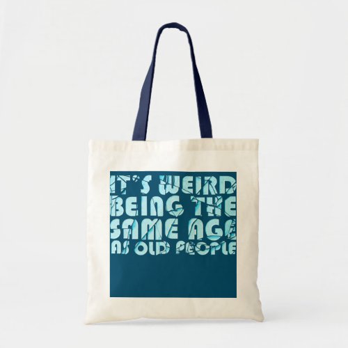 Its weird being the same age as old people quote tote bag