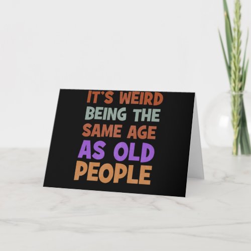 Its Weird Being The Same Age As Old People Retro Card