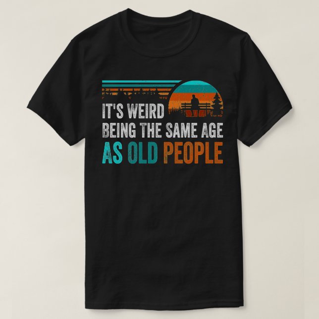 Its Weird Being The Same Age As Old People Retro D T-Shirt (Design Front)