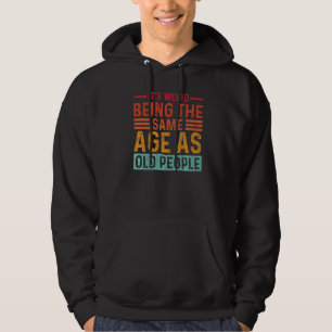 It's Weird Being The Same Age As Old People Retro  Hoodie