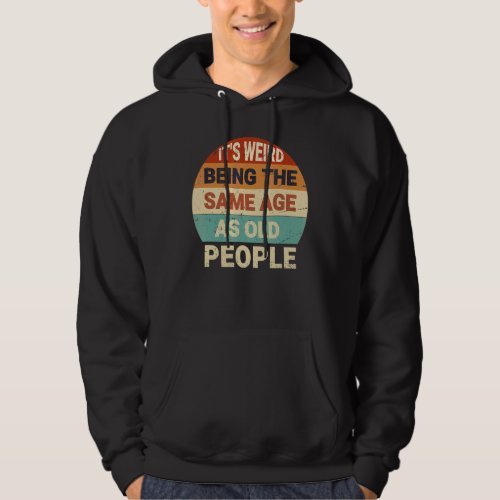Its Weird Being The Same Age As Old People Retro  Hoodie
