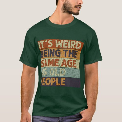 Its Weird Being The Same Age As Old People Retro S T_Shirt