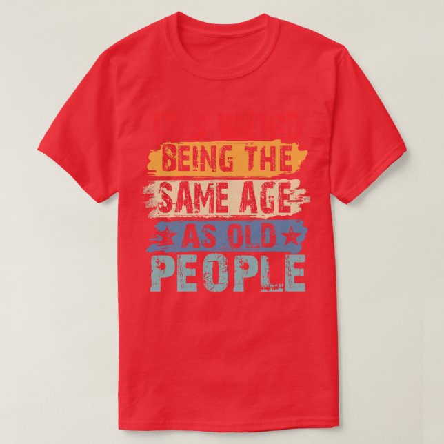 Its Weird Being The Same Age As Old People Retro S T-Shirt (Design Front)