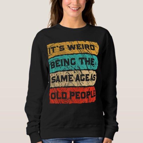 Its Weird Being The Same Age As Old People Retro  Sweatshirt
