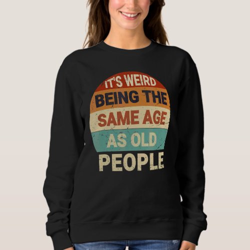 Its Weird Being The Same Age As Old People Retro  Sweatshirt