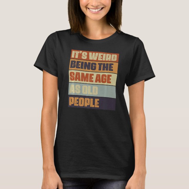 It's Weird Being The Same Age As Old People Retro  T-Shirt (Front)