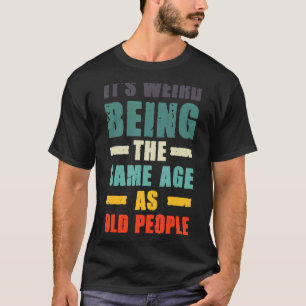 It's Weird Being The Same Age As Old People Retro T-Shirt