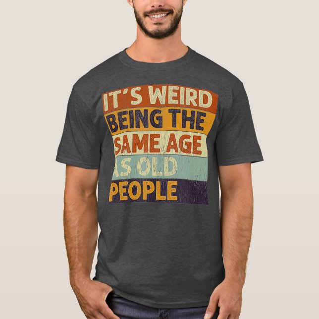 Its Weird Being The Same Age As Old People Retro T-Shirt (Front)