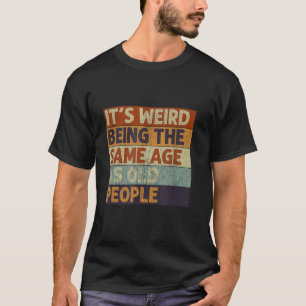 It's Weird Being The Same Age As Old People Retro T-Shirt
