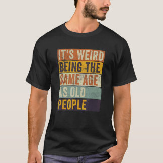 It's Weird Being The Same Age As Old People Retro  T-Shirt