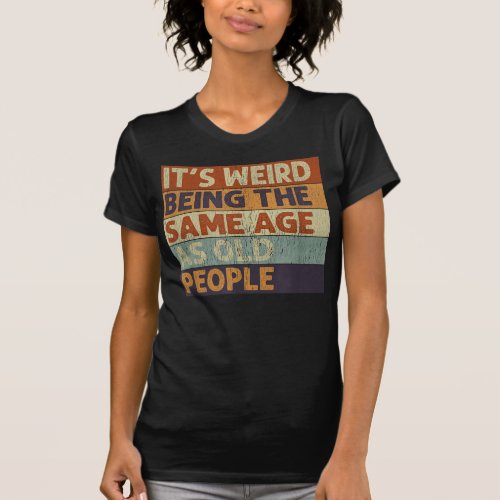 Its Weird Being The Same Age As Old People Retro T_Shirt