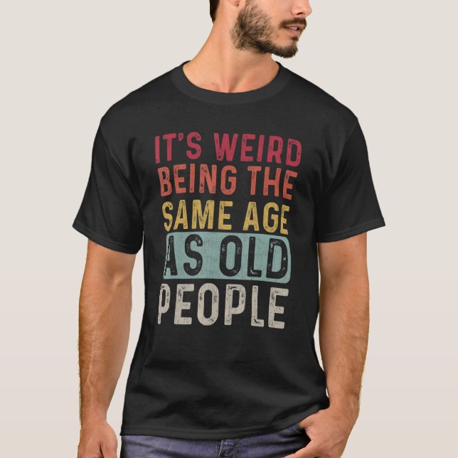 It's Weird Being The Same Age As Old People Retro  T-Shirt (Front)