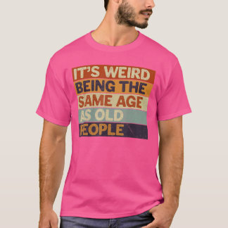 It's Weird Being The Same Age As Old People Retro  T-Shirt