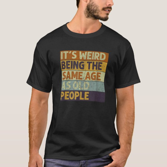 It's Weird Being The Same Age As Old People Retro  T-Shirt (Front)