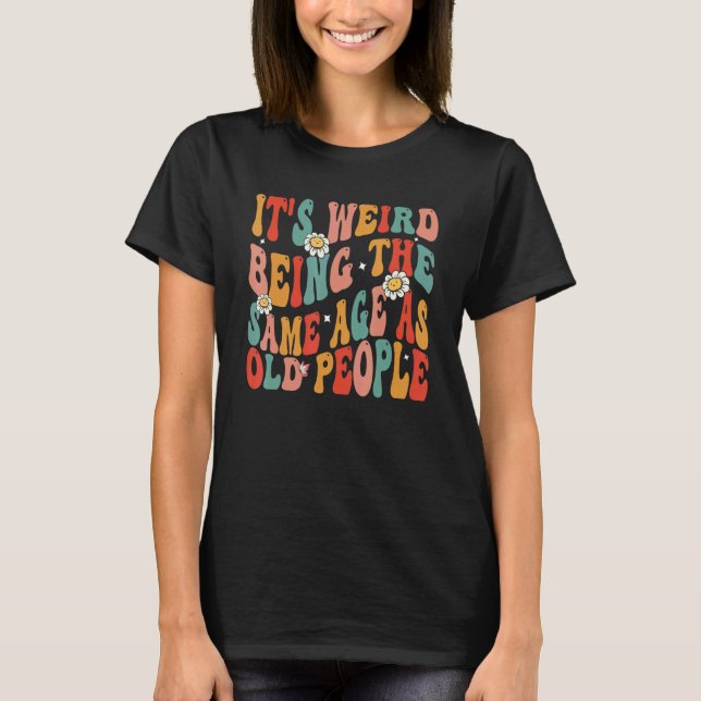It's Weird Being The Same Age As Old People Retro  T-Shirt (Front)
