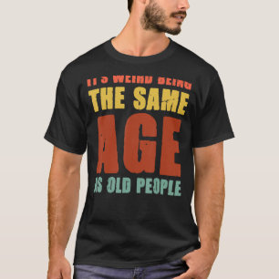 It's Weird Being The Same Age As Old People Retro  T-Shirt