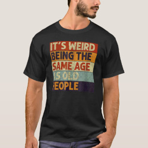 It's Weird Being The Same Age As Old People Retro T-Shirt