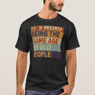 It's Weird Being The Same Age As Old People Retro  T-Shirt