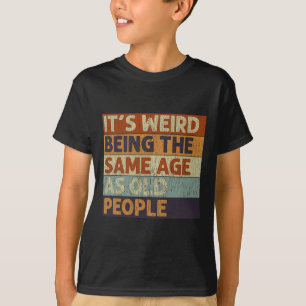 It's Weird Being The Same Age As Old People Retro T-Shirt