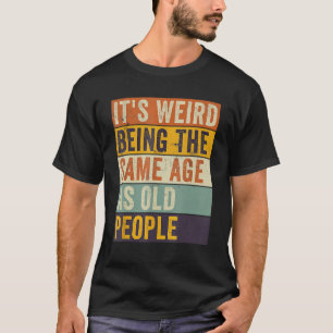 It's Weird Being The Same Age As Old People Retro T-Shirt