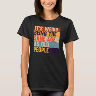 It's Weird Being The Same Age As Old People Retro T-Shirt