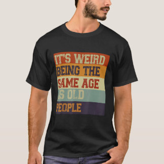 It's Weird Being The Same Age As Old People Retro  T-Shirt