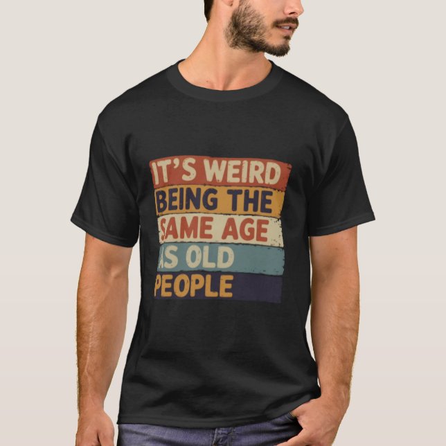 It's Weird Being The Same Age As Old People Retro  T-Shirt (Front)