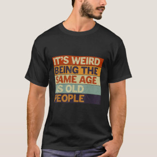 It's Weird Being The Same Age As Old People Retro  T-Shirt