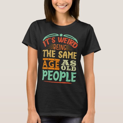 Its Weird Being The Same Age As Old People Retro  T_Shirt