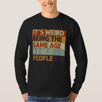 It's Weird Being The Same Age As Old People Retro T-Shirt