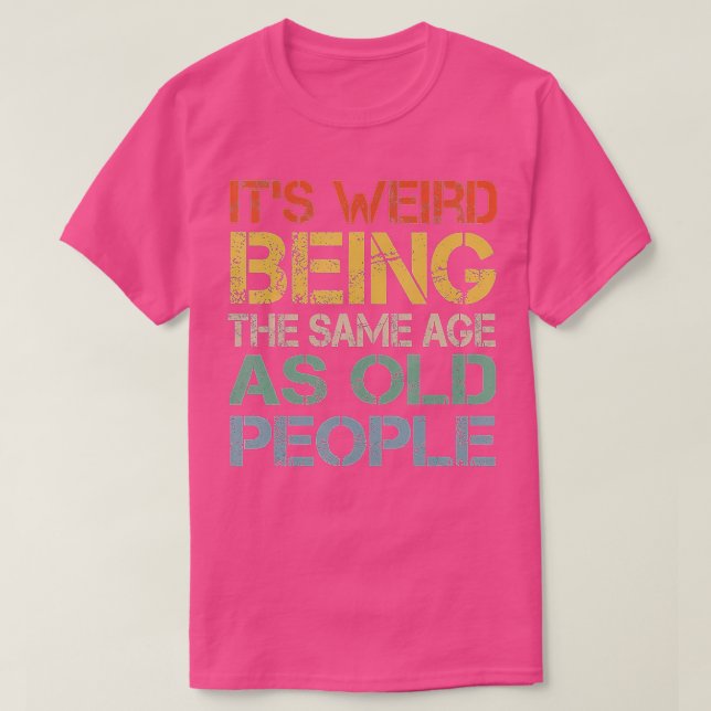 It's Weird Being The Same Age As Old People Retro  T-Shirt (Design Front)