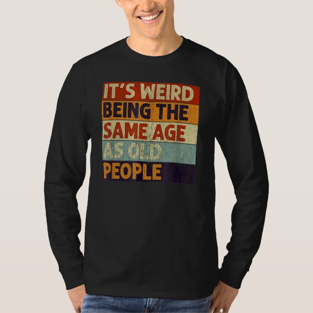 It's Weird Being The Same Age As Old People Retro  T-Shirt (Front)
