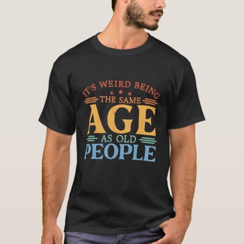 Its Weird Being the Same Age as Old People Retro T_Shirt