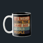 It's Weird Being The Same Age As Old People Retro  Two-Tone Coffee Mug<br><div class="desc">It's Weird Being The Same Age As Old People Retro Sarcastic</div>