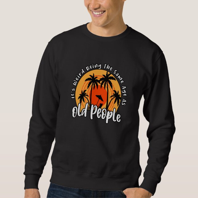 It's Weird Being The Same Age As Old People  Sarca Sweatshirt (Front)