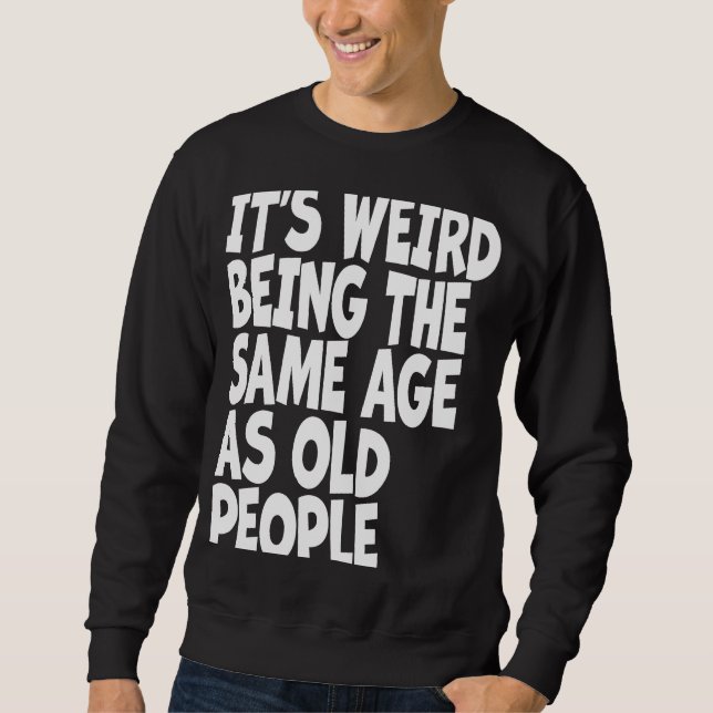 It's Weird Being The Same Age As Old People Sarcas Sweatshirt (Front)