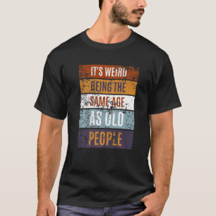 It's Weird Being The Same Age As Old People  Sayin T-Shirt