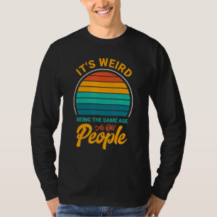 It's Weird Being The Same Age As Old People Sayin T-Shirt