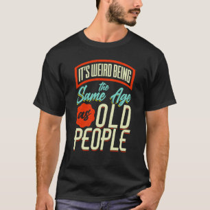 It's Weird Being The Same Age As Old People Saying T-Shirt