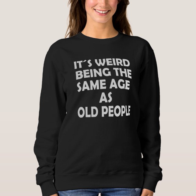 It's Weird Being The Same Age As Old People Senior Sweatshirt (Front)