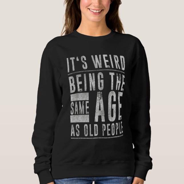 It's Weird Being The Same Age As Old People Senior Sweatshirt (Front)